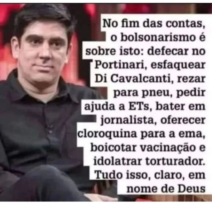 No fim das contas, o bolsonarismo é sobre isso: defecar no Portinari, esfaquear Di Cavalcanti, rezar para pneu, pedir ajuda a ETs, bater em jornalista, oferecer cloroquina para a ema, boicotar vacinação e idolatrar torturador. Tudo isso, claro, em nome de deus.