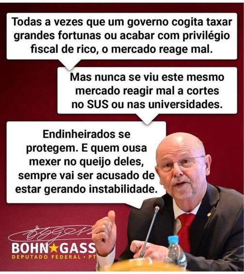 "Toda vez que um governo cogita taxar grandes fortunas ou acabar com privilégio fiscal de rico, o mercado reage mal.
Mas nunca se viu este mesmo mercado reagir mal a cortes no SUS ou nas universidades.
Endinheirados se protegem. E quem ousa mexer no queijo deles sempre vai ser acusado de estar gerando instabilidade."