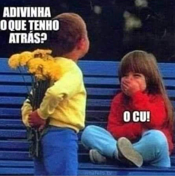 - Adivinha o que tenho atrás?
- O cu!